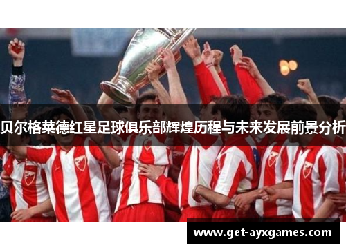 贝尔格莱德红星足球俱乐部辉煌历程与未来发展前景分析