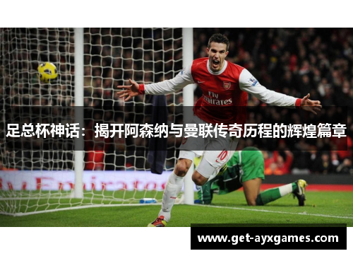 足总杯神话:揭开阿森纳与曼联传奇历程的辉煌篇章 足总杯神话:揭开阿森纳与曼联传奇历程的辉煌篇章