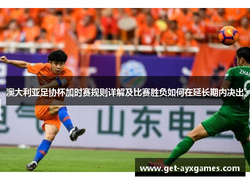 澳大利亚足协杯加时赛规则详解及比赛胜负如何在延长期内决出 澳大利亚足协杯加时赛规则详解及比赛胜负如何在延长期内决出
