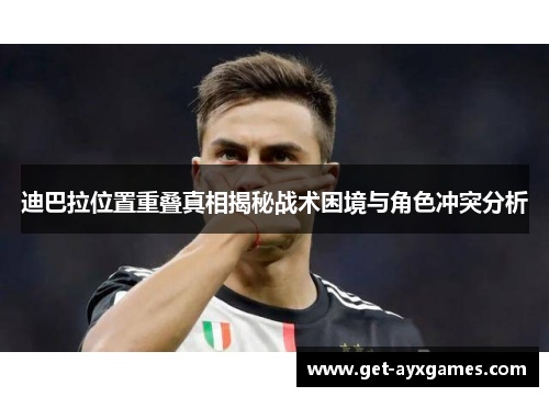 迪巴拉位置重叠真相揭秘战术困境与角色冲突分析 迪巴拉位置重叠真相揭秘战术困境与角色冲突分析