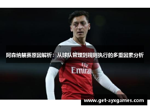 阿森纳禁赛原因解析：从球队管理到规则执行的多重因素分析