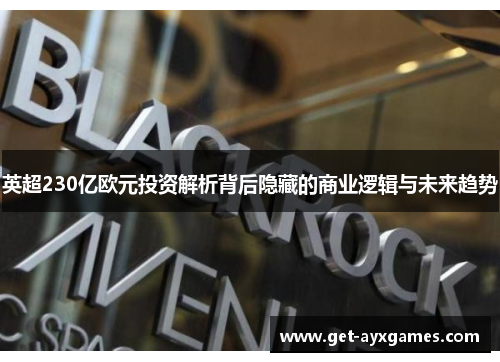 英超230亿欧元投资解析背后隐藏的商业逻辑与未来趋势 英超230亿欧元投资解析背后隐藏的商业逻辑与未来趋势