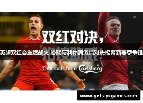 英超双红会重燃战火 曼联与利物浦激情对决揭幕新赛季争锋