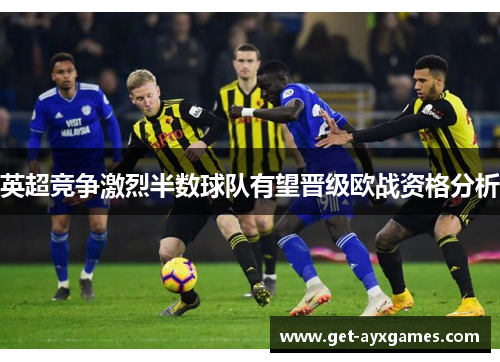 英超竞争激烈半数球队有望晋级欧战资格分析