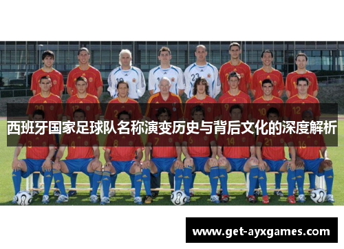 西班牙国家足球队名称演变历史与背后文化的深度解析