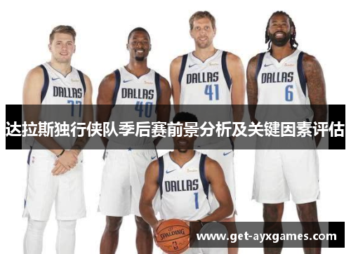达拉斯独行侠队季后赛前景分析及关键因素评估 达拉斯独行侠队季后赛前景分析及关键因素评估