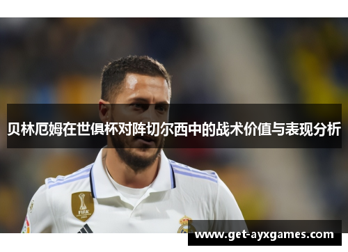 贝林厄姆在世俱杯对阵切尔西中的战术价值与表现分析