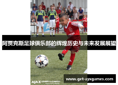 阿贾克斯足球俱乐部的辉煌历史与未来发展展望 阿贾克斯足球俱乐部的辉煌历史与未来发展展望