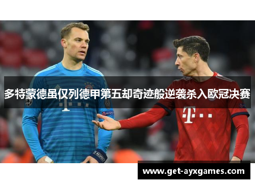 多特蒙德虽仅列德甲第五却奇迹般逆袭杀入欧冠决赛 多特蒙德虽仅列德甲第五却奇迹般逆袭杀入欧冠决赛