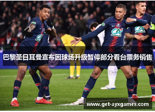 巴黎圣日耳曼宣布因球场升级暂停部分看台票务销售 巴黎圣日耳曼宣布因球场升级暂停部分看台票务销售