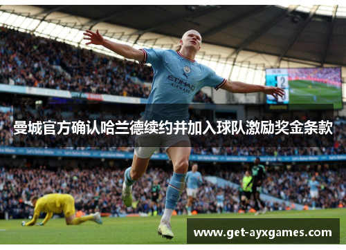 曼城官方确认哈兰德续约并加入球队激励奖金条款 曼城官方确认哈兰德续约并加入球队激励奖金条款