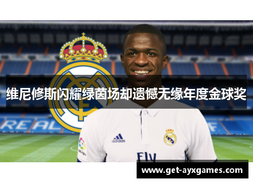 维尼修斯闪耀绿茵场却遗憾无缘年度金球奖