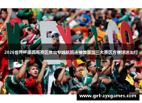 2026世界杯墨西哥赛区推出专线航班连接美墨加三大赛区方便球迷出行